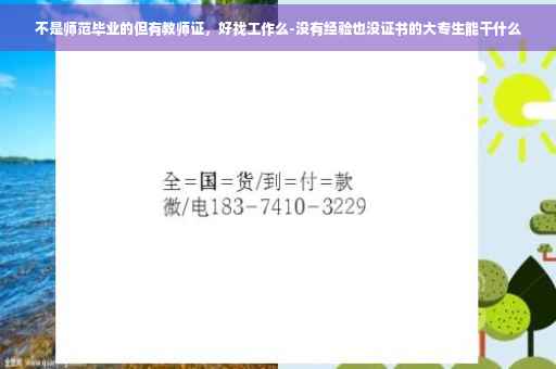 不是师范毕业的但有教师证，好找工作么-没有经验也没证书的大专生能干什么