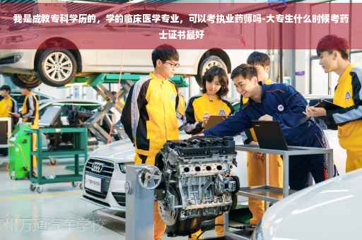 我是成教专科学历的，学的临床医学专业，可以考执业药师吗-大专生什么时候考药士证书最好