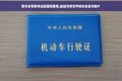 摩托车驾照考试流程和费用,麻城市师范学校毕业证书图片