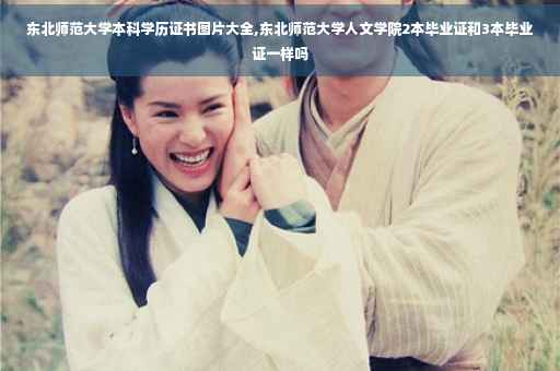 东北师范大学本科学历证书图片大全,东北师范大学人文学院2本毕业证和3本毕业证一样吗 东北师范大学本科学历证书图片大全,东北师范大学人文学院2本毕业证和3本毕业证一样吗