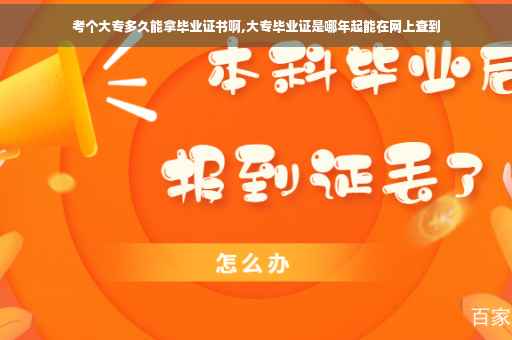 考个大专多久能拿毕业证书啊,大专毕业证是哪年起能在网上查到