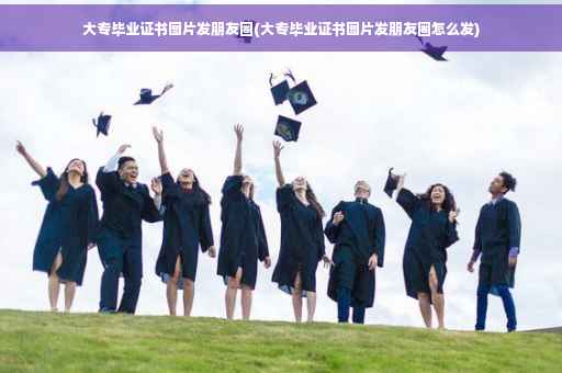 大专毕业证书图片发朋友圈(大专毕业证书图片发朋友圈怎么发)