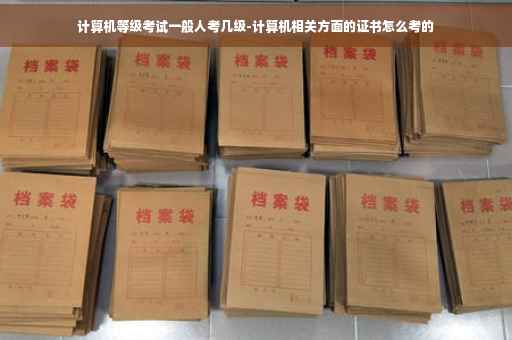 计算机等级考试一般人考几级-计算机相关方面的证书怎么考的