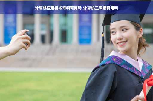 计算机应用技术专科有用吗,计算机二级证有用吗