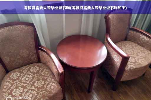 考教资需要大专毕业证书吗(考教资需要大专毕业证书吗知乎)