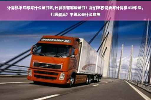 计算机中专都考什么证书呢,计算机有哪些证书？我们学校说要考计算机4级中级。几级最高？中级又是什么意思