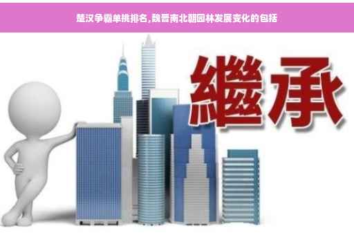 楚汉争霸单挑排名,魏晋南北朝园林发展变化的包括