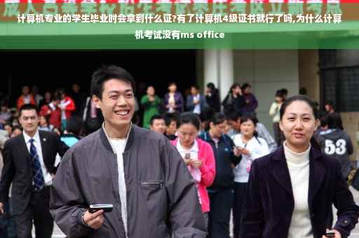 计算机专业的学生毕业时会拿到什么证?有了计算机4级证书就行了吗,为什么计算机考试没有ms office