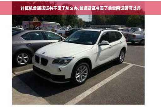 计算机普通话证书不见了怎么办,普通话证书丢了拿官网证明可以吗