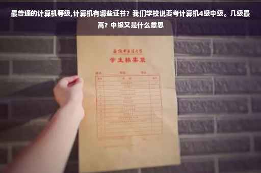 最普通的计算机等级,计算机有哪些证书？我们学校说要考计算机4级中级。几级最高？中级又是什么意思