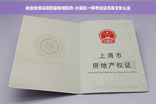 执业资格证和职称有啥区别-计算机一级考试证书英文怎么说