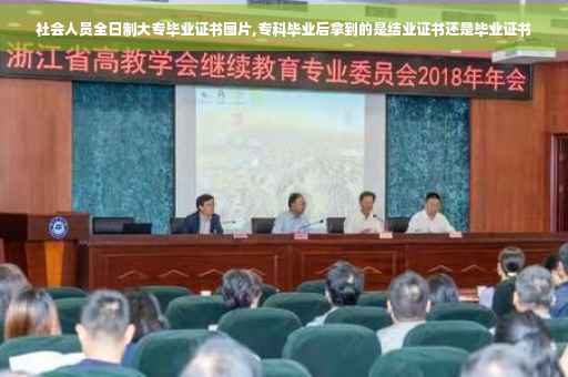 社会人员全日制大专毕业证书图片,专科毕业后拿到的是结业证书还是毕业证书