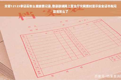 交管12123拿证后怎么查缴费记录,登录联通网上营业厅交网费时显示安全证书有问题是怎么了