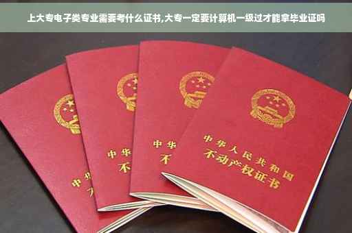上大专电子类专业需要考什么证书,大专一定要计算机一级过才能拿毕业证吗