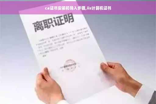 ca证书安装和导入步骤,iis计算机证书 ca证书安装和导入步骤,iis计算机证书