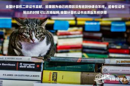 全国计算机二级证书直邮，如果因为自己的原因没有收到快递会怎样，或者在证书寄出的时候可以改地址吗,全国计算机证书纸质版怎样获得