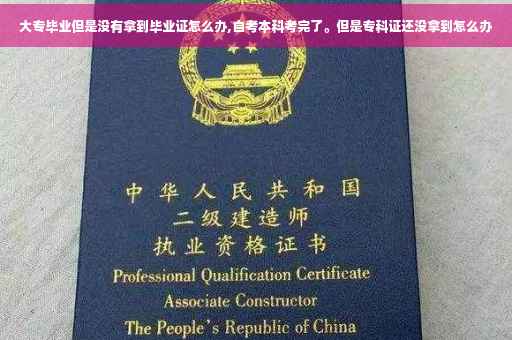 大专毕业但是没有拿到毕业证怎么办,自考本科考完了。但是专科证还没拿到怎么办