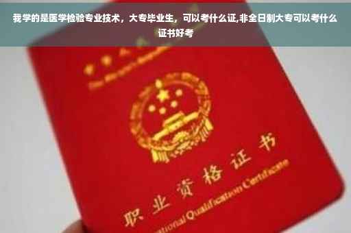我学的是医学检验专业技术，大专毕业生，可以考什么证,非全日制大专可以考什么证书好考