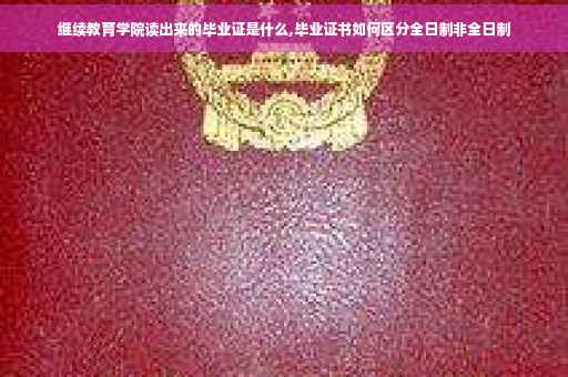 继续教育学院读出来的毕业证是什么,毕业证书如何区分全日制非全日制
