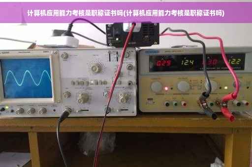 计算机应用能力考核是职称证书吗(计算机应用能力考核是职称证书吗)