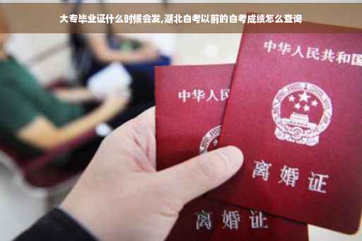 大专毕业证什么时候会发,湖北自考以前的自考成绩怎么查询