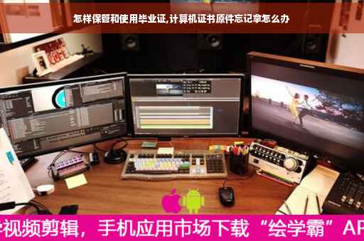 怎样保管和使用毕业证,计算机证书原件忘记拿怎么办