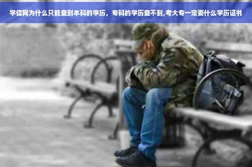 学信网为什么只能查到本科的学历，专科的学历查不到,考大专一定要什么学历证书