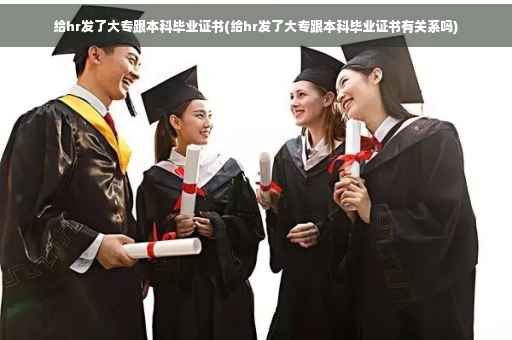 给hr发了大专跟本科毕业证书(给hr发了大专跟本科毕业证书有关系吗)