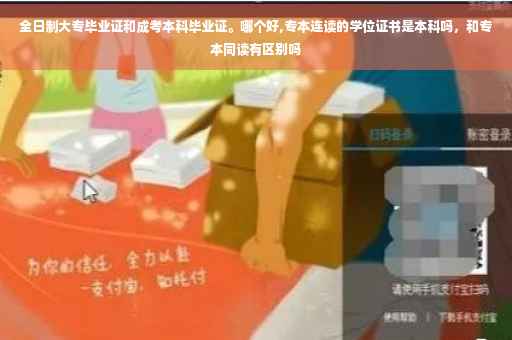 全日制大专毕业证和成考本科毕业证。哪个好,专本连读的学位证书是本科吗，和专本同读有区别吗
