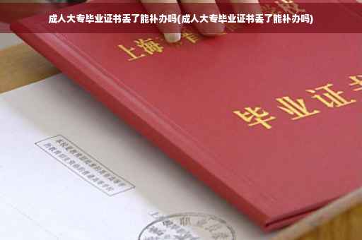 成人大专毕业证书丢了能补办吗(成人大专毕业证书丢了能补办吗)