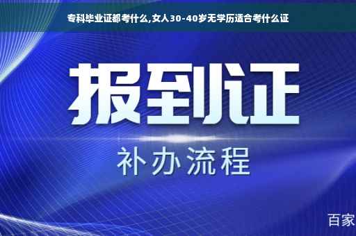 专科毕业证都考什么,女人30-40岁无学历适合考什么证