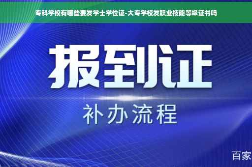 专科学校有哪些要发学士学位证-大专学校发职业技能等级证书吗 专科学校有哪些要发学士学位证-大专学校发职业技能等级证书吗