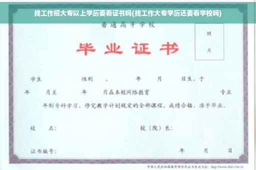 找工作招大专以上学历要看证书吗(找工作大专学历还要看学校吗)