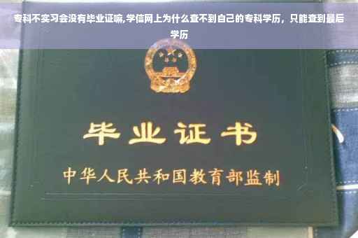 专科不实习会没有毕业证嘛,学信网上为什么查不到自己的专科学历，只能查到最后学历