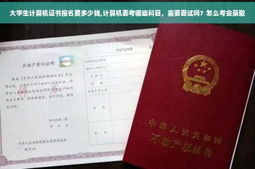大学生计算机证书报名费多少钱,计算机要考哪些科目，需要面试吗？怎么考会录取