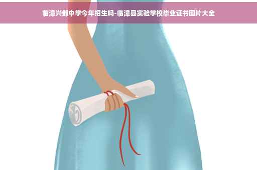 临漳兴邺中学今年招生吗-临漳县实验学校毕业证书图片大全