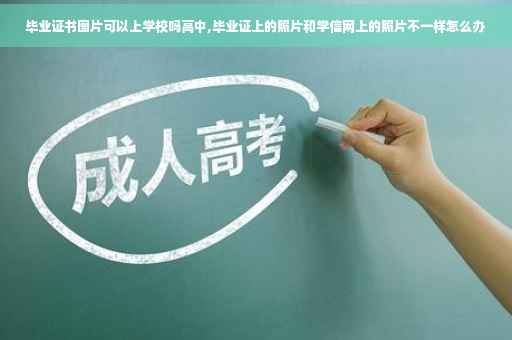 毕业证书图片可以上学校吗高中,毕业证上的照片和学信网上的照片不一样怎么办