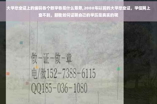 大学毕业证上的编码各个数字各是什么意思,2000年以前的大学毕业证，学信网上查不到，那我如何证明自己的学历是真实的呢