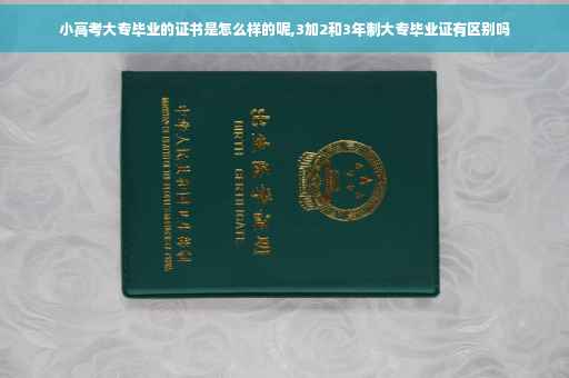 小高考大专毕业的证书是怎么样的呢,3加2和3年制大专毕业证有区别吗