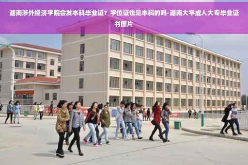 湖南涉外经济学院会发本科毕业证？学位证也是本科的吗-湖南大学成人大专毕业证书图片