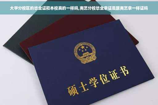 大学分校区的毕业证和本校真的一样吗,南艺分校毕业拿证是跟南艺拿一样证吗