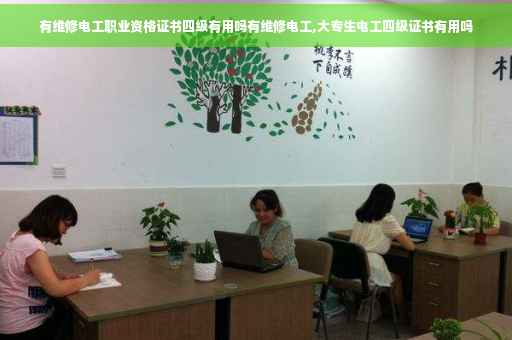 有维修电工职业资格证书四级有用吗有维修电工,大专生电工四级证书有用吗