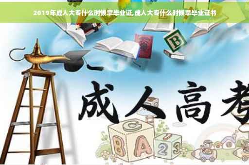 2019年成人大专什么时候拿毕业证,成人大专什么时候拿毕业证书