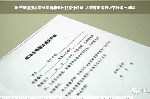 医学影像技术专业专科毕业后能考什么证-大专有啥考的证书好考一点呢