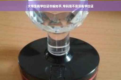 大专生有学位证书嘛知乎,专科是不是没有学位证