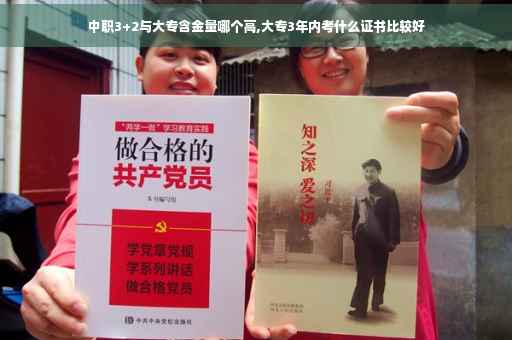 中职3+2与大专含金量哪个高,大专3年内考什么证书比较好