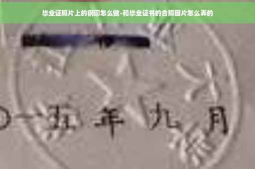 毕业证照片上的钢印怎么做-和毕业证书的合照图片怎么弄的
