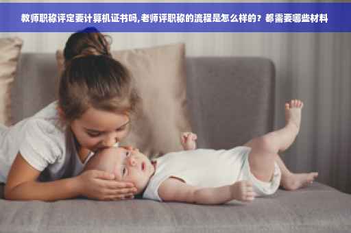 教师职称评定要计算机证书吗,老师评职称的流程是怎么样的？都需要哪些材料