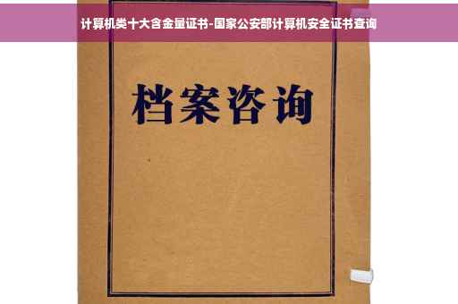 计算机类十大含金量证书-国家公安部计算机安全证书查询