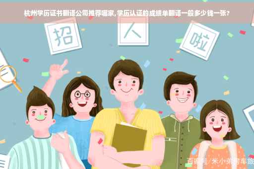 杭州学历证书翻译公司推荐哪家,学历认证的成绩单翻译一般多少钱一张?